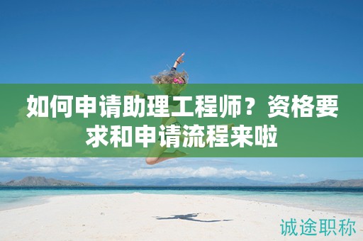 如何申請(qǐng)助理工程師？資格要求和申請(qǐng)流程來啦