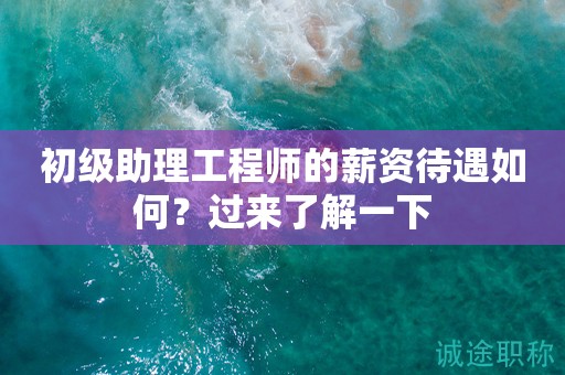 初級助理工程師的薪資待遇如何？過來了解一下