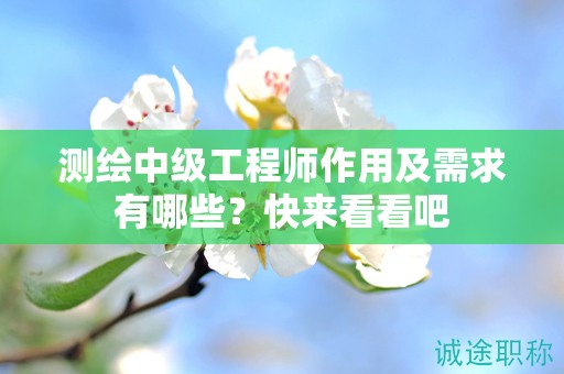 測繪中級工程師作用及需求有哪些？快來看看吧