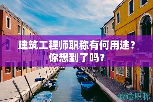 建筑工程師職稱有何用途？你想到了嗎？