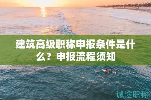 建筑高級職稱申報條件是什么？申報流程須知