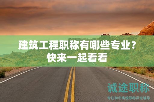 建筑工程職稱有哪些專業(yè)？快來(lái)一起看看