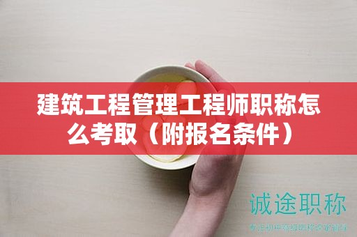 建筑工程管理工程師職稱怎么考?。ǜ綀竺麠l件）