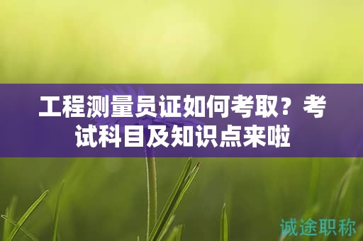 工程測量員證如何考??？考試科目及知識點來啦