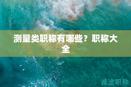 測(cè)量類職稱有哪些？職稱大全