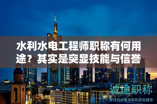 水利水電工程師職稱有何用途？其實是突顯技能與信譽