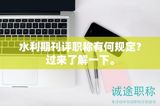 水利期刊評(píng)職稱有何規(guī)定？過(guò)來(lái)了解一下。
