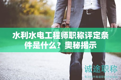 水利水電工程師職稱評定條件是什么？奧秘揭示