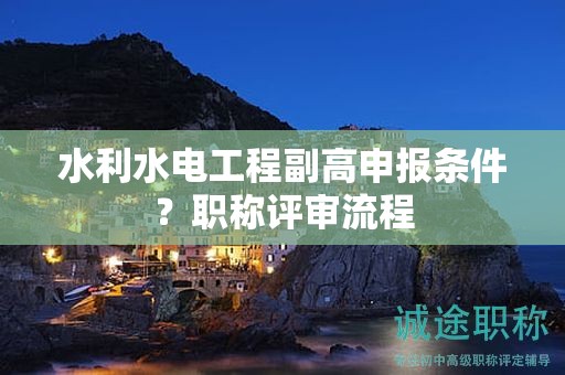水利水電工程副高申報(bào)條件？職稱評審流程