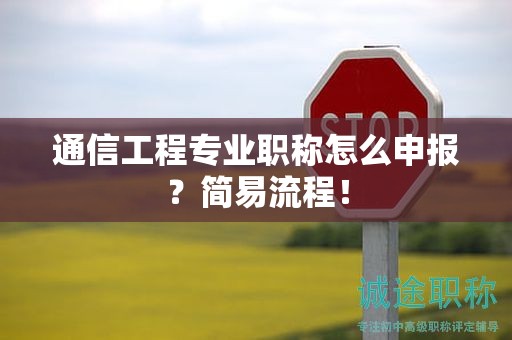 通信工程專業(yè)職稱怎么申報？簡易流程！