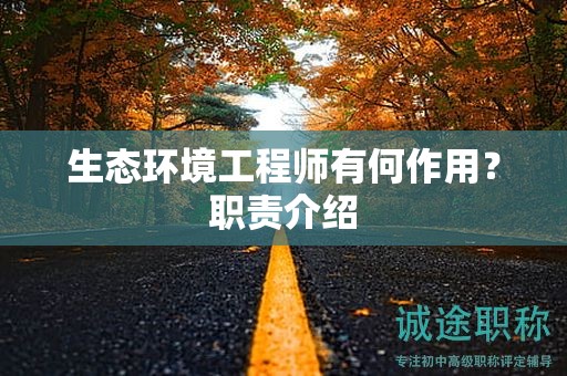 生態(tài)環(huán)境工程師有何作用？職責(zé)介紹