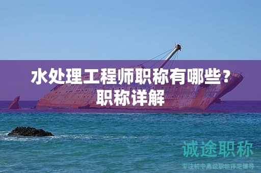 水處理工程師職稱有哪些？職稱詳解