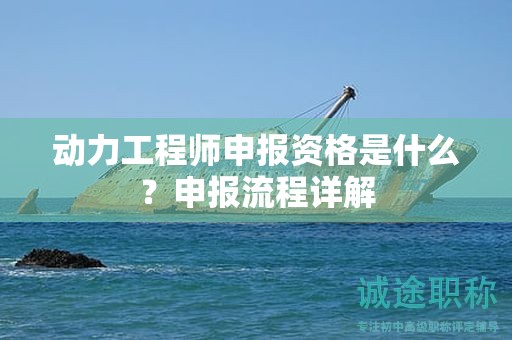 動力工程師申報資格是什么？申報流程詳解