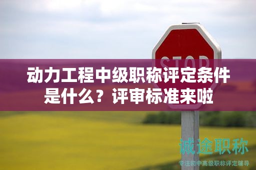 動力工程中級職稱評定條件是什么？評審標(biāo)準(zhǔn)來啦