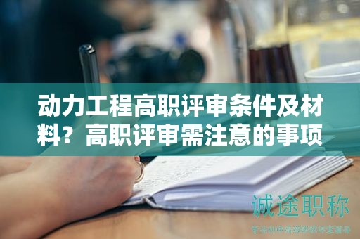 動力工程高職評審條件及材料是什么？高職評審需注意的事項