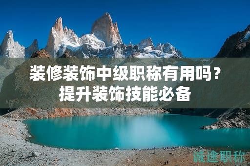 裝修裝飾中級職稱有用嗎？提升裝飾技能必備