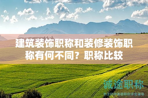 建筑裝飾職稱和裝修裝飾職稱有何不同？職稱比較