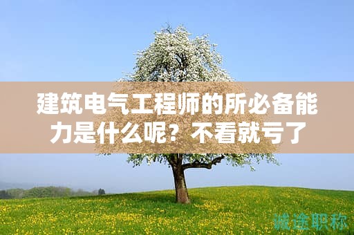 建筑電氣工程師的所必備能力是什么呢？不看就虧了