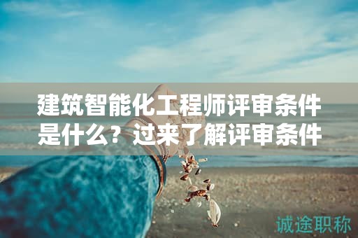 建筑智能化工程師評(píng)審條件是什么？過(guò)來(lái)了解評(píng)審條件