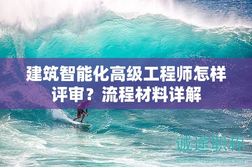 建筑智能化高級工程師怎樣評審？流程材料詳解