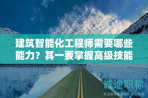 建筑智能化工程師需要哪些能力？其一要掌握高級技能