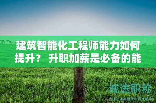 建筑智能化工程師能力如何提升？ 升職加薪是必備的能力