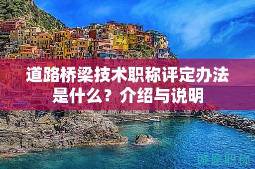 道路橋梁技術(shù)職稱評定辦法是什么？介紹與說明