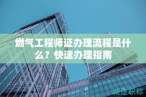 燃?xì)夤こ處熥C辦理流程是什么？快速辦理指南