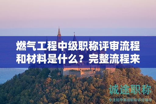 燃?xì)夤こ讨屑?jí)職稱評(píng)審流程和材料是什么？完整流程來了