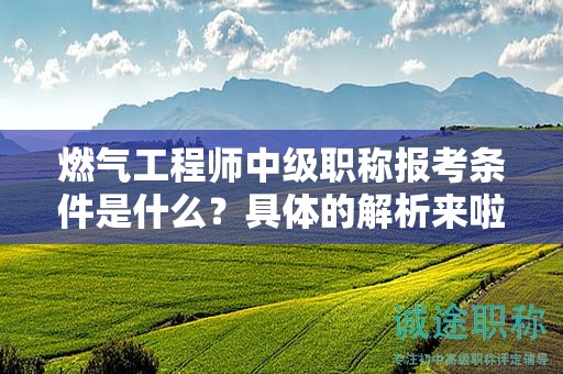 燃?xì)夤こ處熤屑壜毞Q報(bào)考條件是什么？具體的解析來啦
