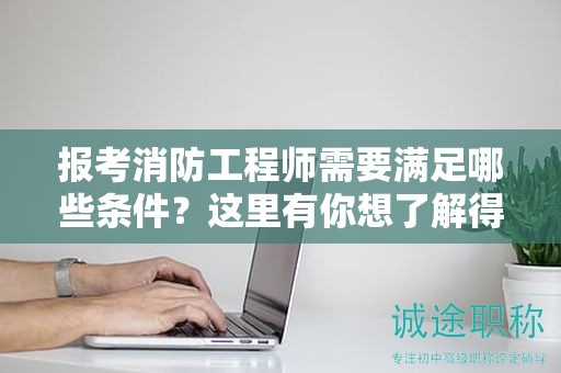 報(bào)考消防工程師需要滿足哪些條件？這里有你想了解得答案