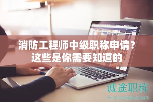 消防工程師中級(jí)職稱(chēng)申請(qǐng)？這些是你需要知道的