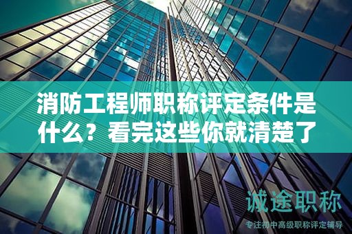 消防工程師職稱(chēng)評(píng)定條件是什么？看完這些你就清楚了