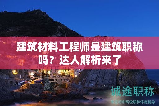 建筑材料工程師是建筑職稱嗎？達人解析來了