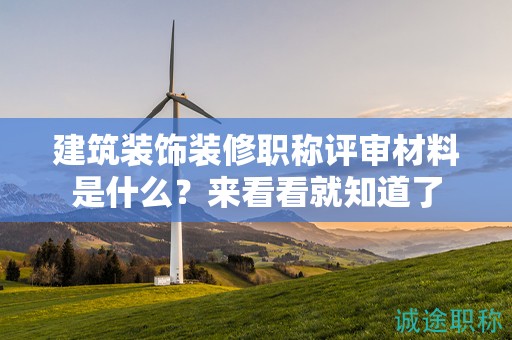 建筑裝飾裝修職稱(chēng)評(píng)審材料是什么？來(lái)看看就知道了