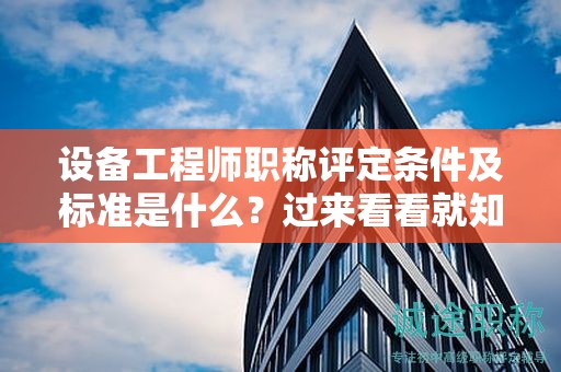 設(shè)備工程師職稱評(píng)定條件及標(biāo)準(zhǔn)是什么？過(guò)來(lái)看看就知道了