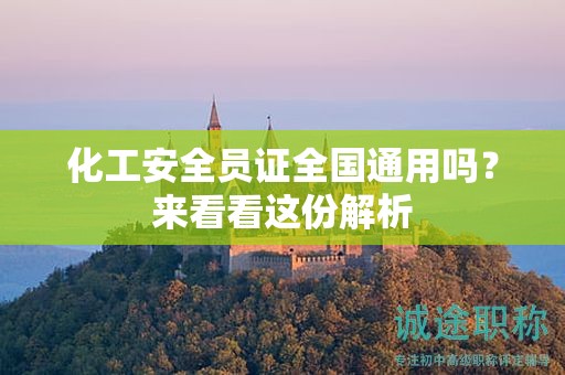 化工安全員證全國(guó)通用嗎？來看看這份解析