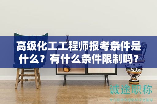高級(jí)化工工程師報(bào)考條件是什么？有什么條件限制嗎？
