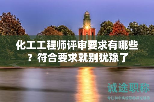 化工工程師評(píng)審要求有哪些？符合要求就別猶豫了