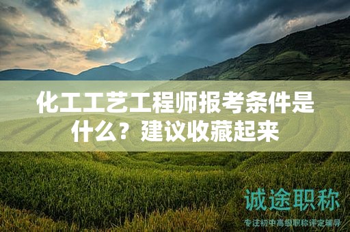 化工工藝工程師報(bào)考條件是什么？建議收藏起來