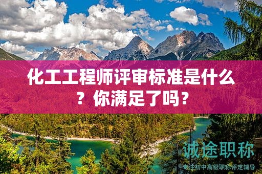 化工工程師評審標準是什么？你滿足了嗎？