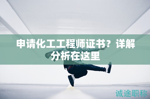 申請化工工程師證書？詳解分析在這里
