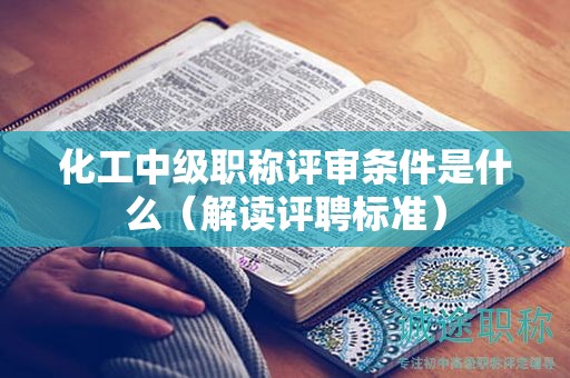 化工中級(jí)職稱評(píng)審條件是什么（解讀評(píng)聘標(biāo)準(zhǔn)）