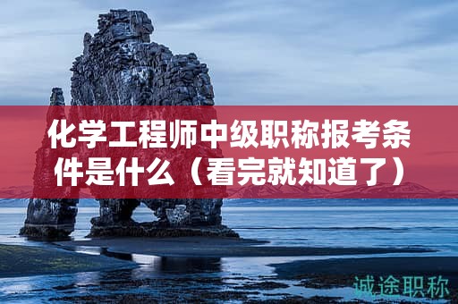 化學工程師中級職稱報考條件是什么（看完就知道了）