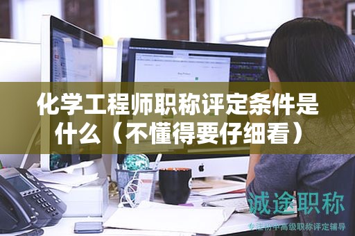 化學(xué)工程師職稱(chēng)評(píng)定條件是什么（不懂得要仔細(xì)看）