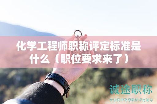 化學(xué)工程師職稱(chēng)評(píng)定標(biāo)準(zhǔn)是什么（職位要求來(lái)了）