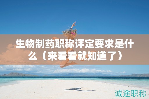 生物制藥職稱評定要求是什么（來看看就知道了）