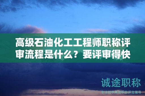 高級石油化工工程師職稱評審流程是什么？要評審得快來看看