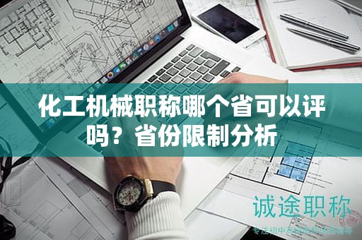 化工機(jī)械職稱哪個(gè)省可以評(píng)嗎？省份限制分析