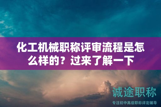 化工機(jī)械職稱評(píng)審流程是怎么樣的？過(guò)來(lái)了解一下
